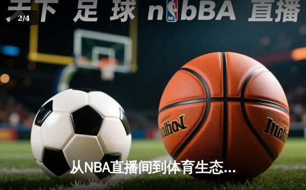 从NBA直播间到体育生态圈：数字时代专业体育媒体的转型之路 - 2