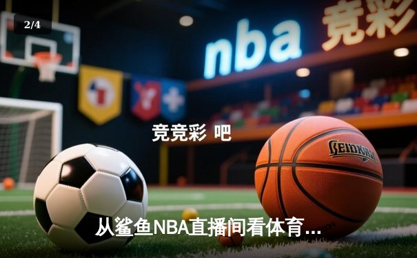从鲨鱼NBA直播间看体育新闻网：如何用匠心打造流量与深度并存的体育内容生态 - 2