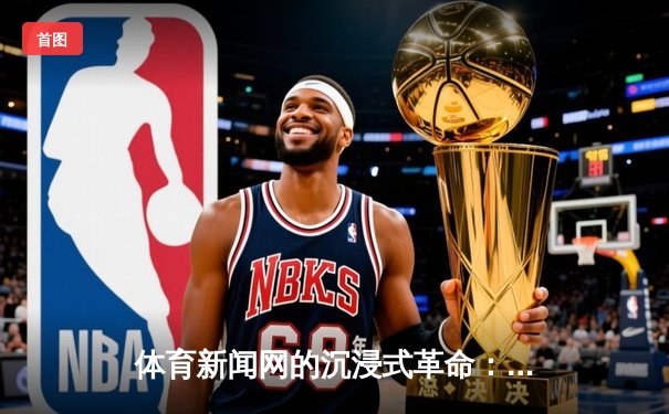 体育新闻网的沉浸式革命：从鲨鱼NBA直播间看赛事传播新范式