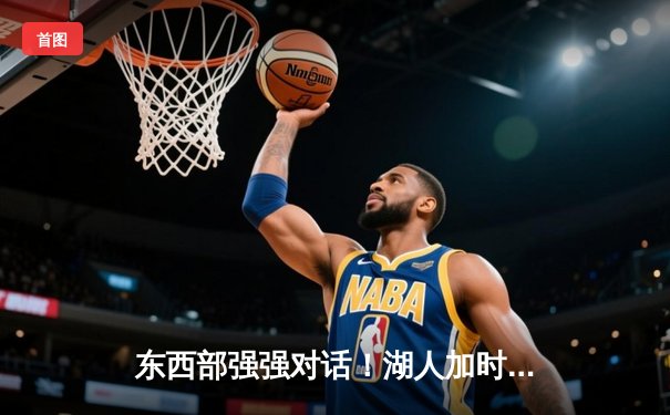 东西部强强对话！湖人加时险胜雄鹿，詹姆斯关键三分救主