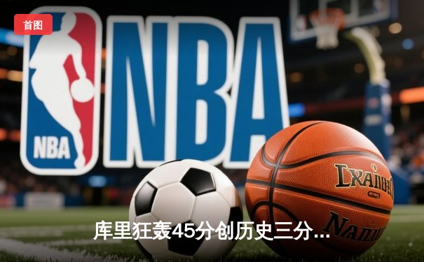 库里狂轰45分创历史三分纪录，勇士加时险胜凯尔特人扳平总比分