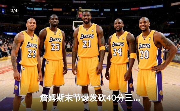 詹姆斯末节爆发砍40分三双，湖人加时险胜勇士迎关键卡位战胜利 - 2