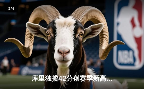 库里独揽42分创赛季新高 勇士加时险胜凯尔特人喜迎六连胜 - 2