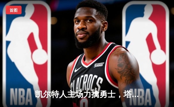 凯尔特人主场力擒勇士，塔图姆狂砍38分主导胜局