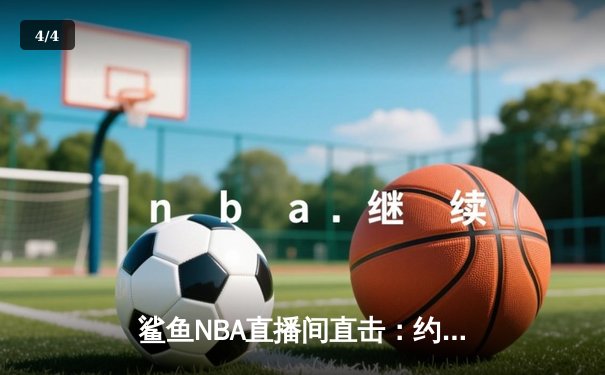 鲨鱼NBA直播间直击：约老师30+三双导演翻盘，掘金末节逆转独行侠 - 4