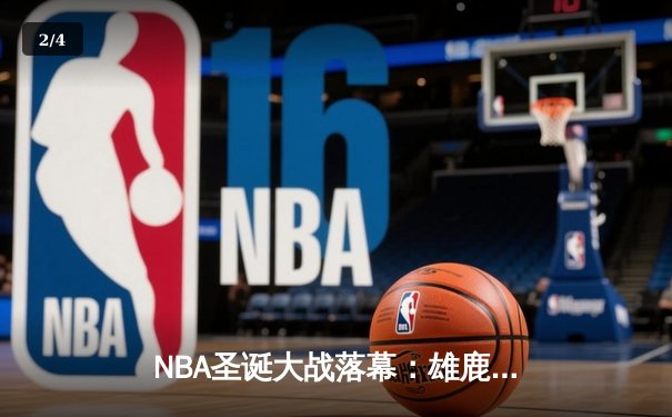 NBA圣诞大战落幕：雄鹿力克勇士，字母哥狂砍35+12+8闪耀全场 - 2