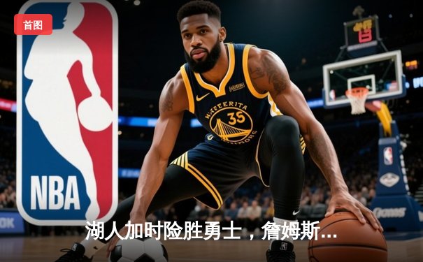 湖人加时险胜勇士，詹姆斯三双库里空砍40分，系列赛悬念延续