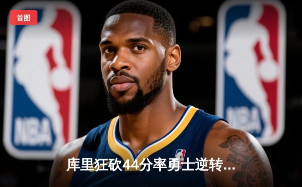 库里狂砍44分率勇士逆转湖人，鲨鱼NBA直播间见证西部巅峰对决