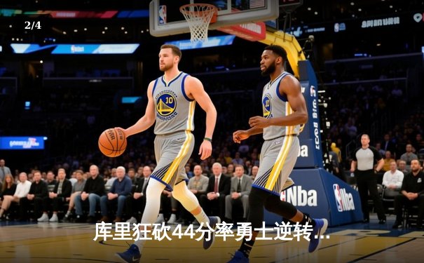 库里狂砍44分率勇士逆转湖人，鲨鱼NBA直播间见证西部巅峰对决 - 2