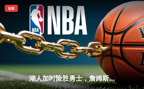 湖人加时险胜勇士，詹姆斯三双库里空砍40分，系列赛悬念留至最后一刻