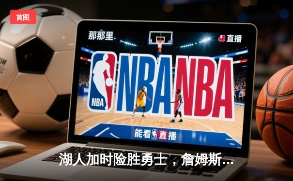 湖人加时险胜勇士，詹姆斯关键三双助队挺进西决