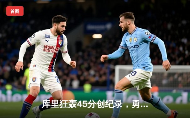 库里狂轰45分创纪录，勇士加时险胜凯尔特人迎六连胜