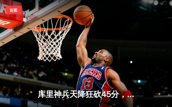 库里神兵天降狂砍45分，勇士加时险胜凯尔特人扳平总比分