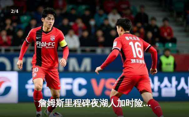 詹姆斯里程碑夜湖人加时险胜勇士，库里空砍三双难救主 - 2