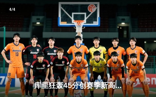 库里狂轰45分创赛季新高，勇士加时险胜凯尔特人夺关键胜利 - 4