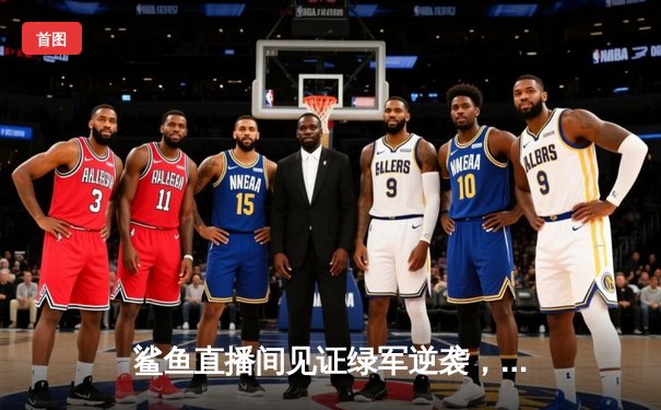 鲨鱼直播间见证绿军逆袭，塔图姆41分率队加时险胜雄鹿