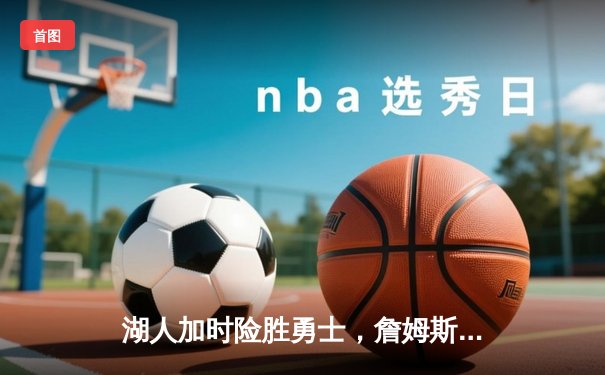 湖人加时险胜勇士，詹姆斯三双库里空砍40分，鲨鱼NBA直播间见证经典对决