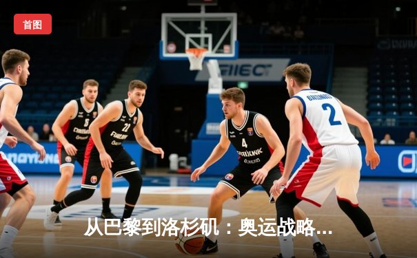 从巴黎到洛杉矶：奥运战略转型与中国体育的全球化挑战