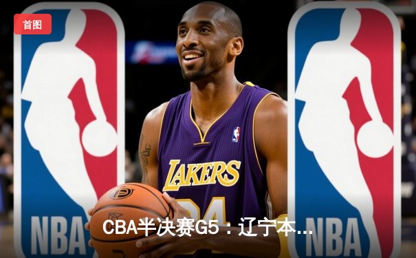 CBA半决赛G5：辽宁本钢加时逆转广东宏远 赵继伟33分率队挺进总决赛