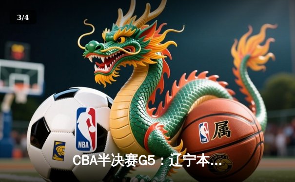 CBA半决赛G5：辽宁本钢加时逆转广东宏远 赵继伟33分率队挺进总决赛 - 3