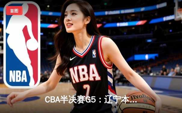 CBA半决赛G5：辽宁本钢加时逆转广东宏远 赵继伟33分率队挺进总决赛