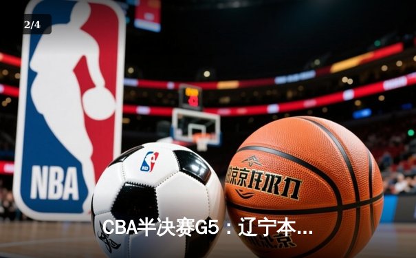 CBA半决赛G5：辽宁本钢加时逆转广东宏远 赵继伟33分率队挺进总决赛 - 2