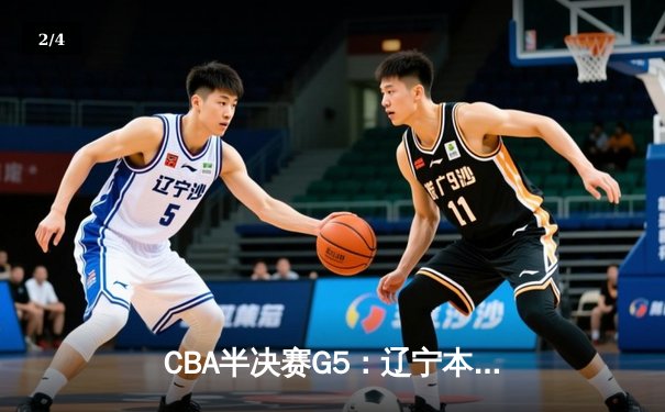CBA半决赛G5：辽宁本钢加时逆转广东宏远 赵继伟33分率队挺进总决赛 - 2
