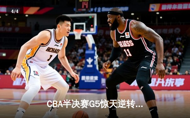 CBA半决赛G5惊天逆转！辽宁本钢加时险胜广东宏远晋级总决赛 - 4