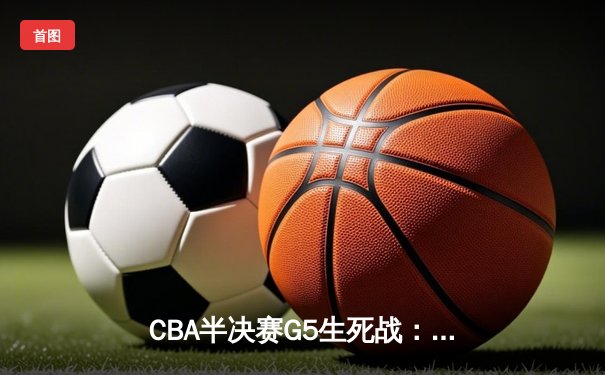 CBA半决赛G5生死战：辽宁本钢加时逆转广东宏远 赵继伟37分创生涯新高